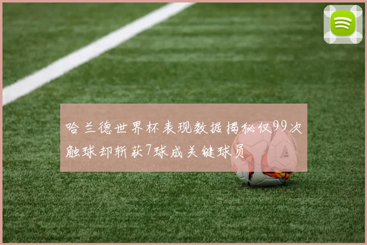 哈兰德世界杯表现数据揭秘仅99次触球却斩获7球成关键球员