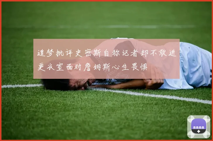 追梦批评史密斯自称记者却不敢进更衣室面对詹姆斯心生畏惧