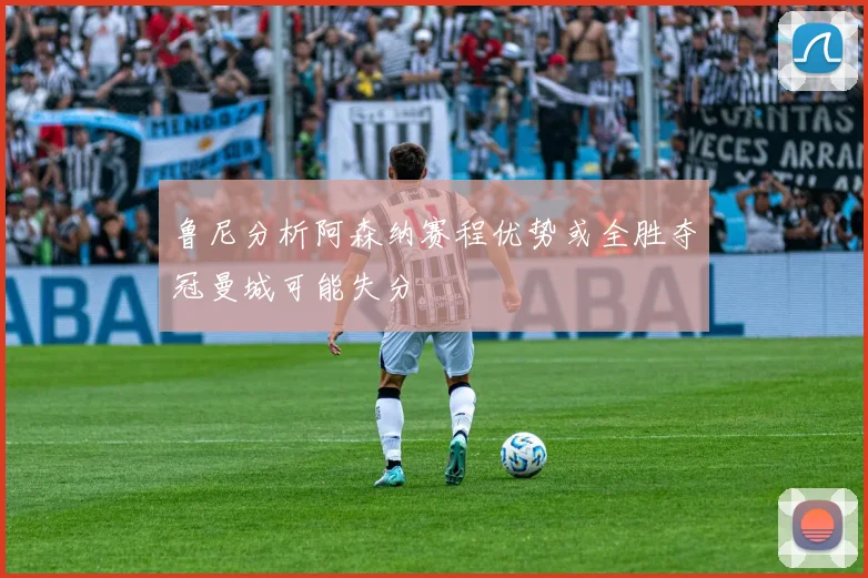 鲁尼分析阿森纳赛程优势或全胜夺冠曼城可能失分