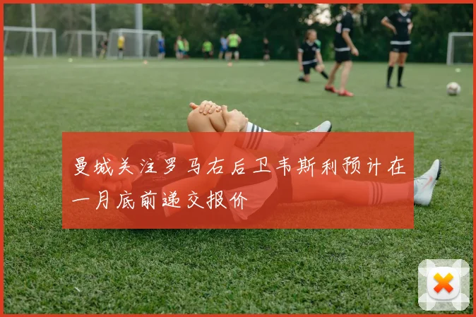 曼城关注罗马右后卫韦斯利预计在一月底前递交报价