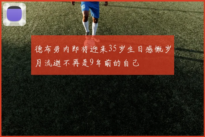德布劳内即将迎来35岁生日感慨岁月流逝不再是9年前的自己