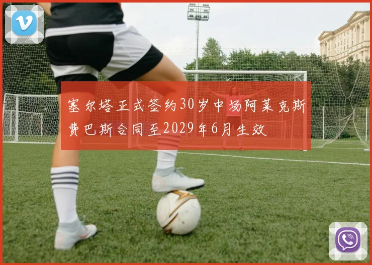 塞尔塔正式签约30岁中场阿莱克斯费巴斯合同至2029年6月生效