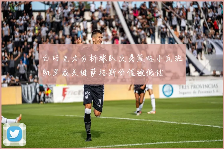 白巧克力分析球队交易策略小瓦班凯罗成关键萨格斯价值被低估
