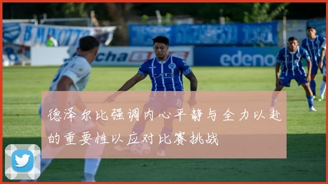德泽尔比强调内心平静与全力以赴的重要性以应对比赛挑战