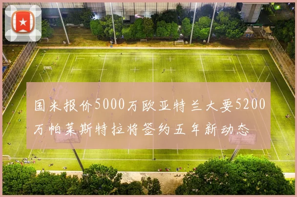 国米报价5000万欧亚特兰大要5200万帕莱斯特拉将签约五年新动态