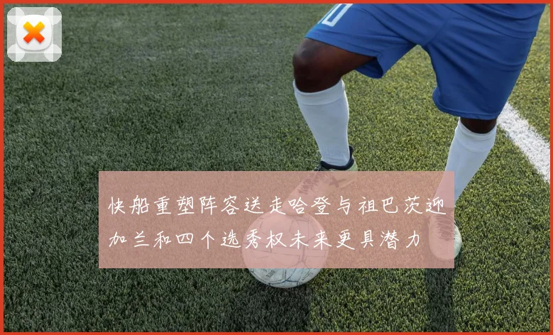 快船重塑阵容送走哈登与祖巴茨迎加兰和四个选秀权未来更具潜力